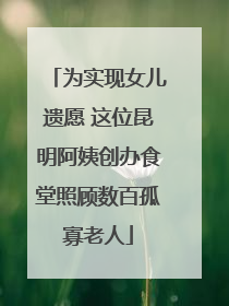 为实现女儿遗愿 这位昆明阿姨创办食堂照顾数百孤寡老人