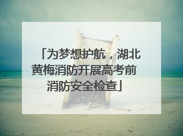 为梦想护航，湖北黄梅消防开展高考前消防安全检查