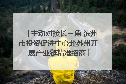 主动对接长三角 滨州市投资促进中心赴苏州开展产业链精准招商