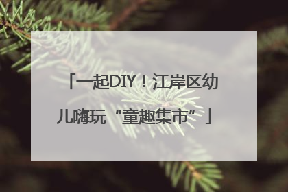 一起DIY！江岸区幼儿嗨玩“童趣集市”