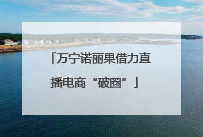 万宁诺丽果借力直播电商“破圈”