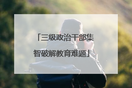 三级政治干部集智破解教育难题