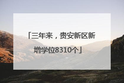 三年来，贵安新区新增学位8310个