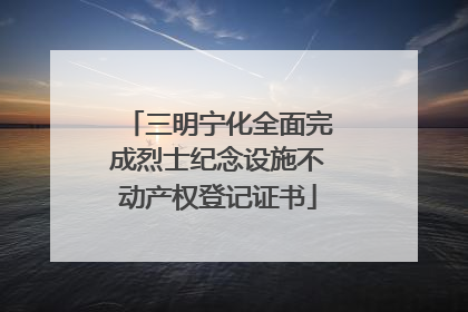 三明宁化全面完成烈士纪念设施不动产权登记证书