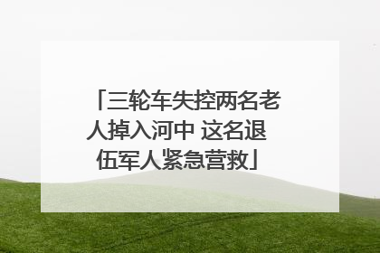三轮车失控两名老人掉入河中 这名退伍军人紧急营救