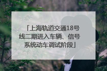 上海轨道交通18号线二期进入车辆、信号系统动车调试阶段