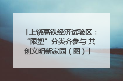 上饶高铁经济试验区：“限塑”分类齐参与 共创文明新家园（图）
