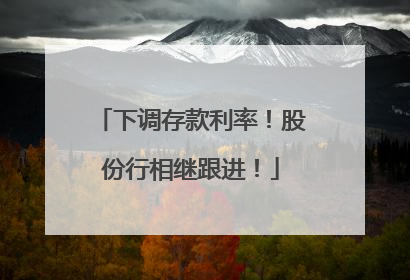 下调存款利率！股份行相继跟进！