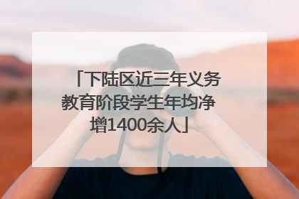 下陆区近三年义务教育阶段学生年均净增1400余人