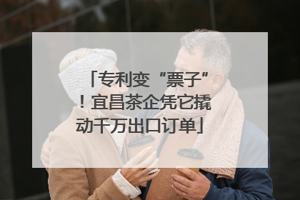 专利变“票子”！宜昌茶企凭它撬动千万出口订单