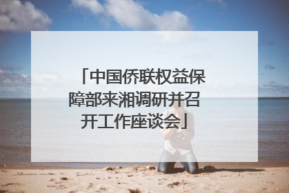 中国侨联权益保障部来湘调研并召开工作座谈会