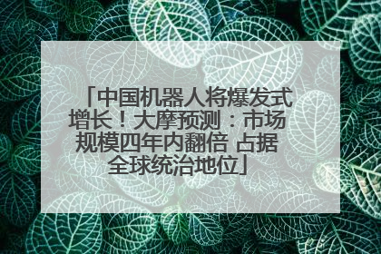 中国机器人将爆发式增长！大摩预测：市场规模四年内翻倍 占据全球统治地位