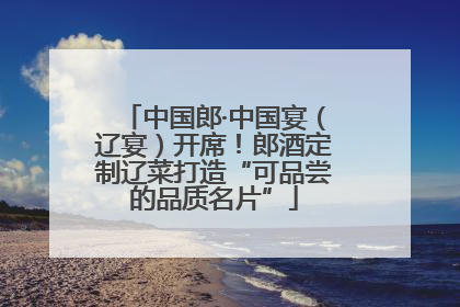 中国郎·中国宴（辽宴）开席！郎酒定制辽菜打造“可品尝的品质名片”