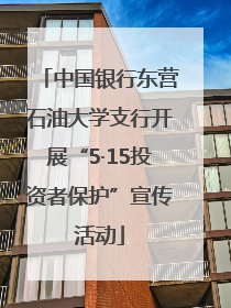 中国银行东营石油大学支行开展“5·15投资者保护”宣传活动