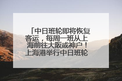 中日班轮即将恢复客运，每周一班从上海前往大阪或神户！上海港举行中日班轮船港联动应急演练