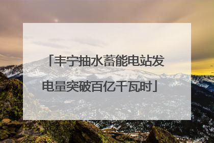 丰宁抽水蓄能电站发电量突破百亿千瓦时