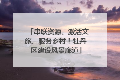 串联资源、激活文旅、服务乡村！牡丹区建设风景廊道