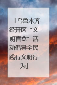 乌鲁木齐经开区“文明盲盒”活动倡导全民践行文明行为
