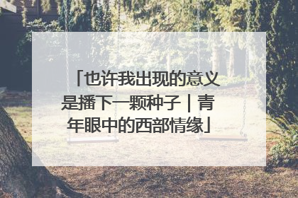也许我出现的意义是播下一颗种子｜青年眼中的西部情缘