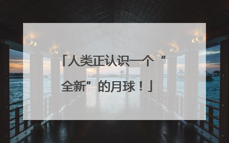 人类正认识一个“全新”的月球！