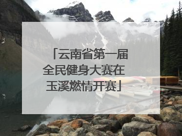 云南省第一届全民健身大赛在玉溪燃情开赛