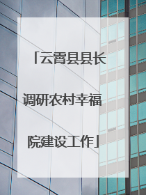 云霄县县长调研农村幸福院建设工作