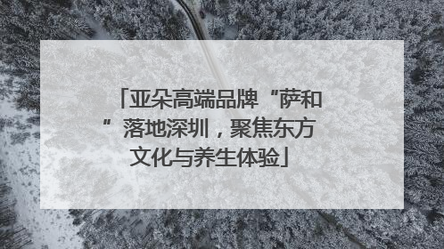 亚朵高端品牌“萨和”落地深圳，聚焦东方文化与养生体验