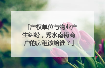 产权单位与物业产生纠纷，秀水南街商户的房租该给谁？