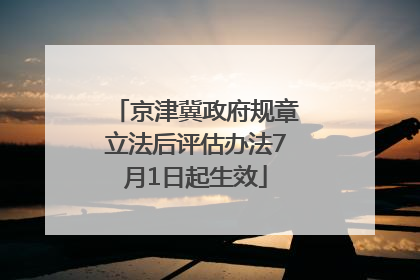 京津冀政府规章立法后评估办法7月1日起生效