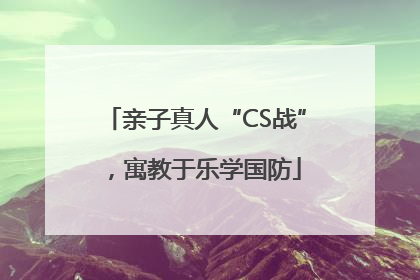 亲子真人“CS战”，寓教于乐学国防
