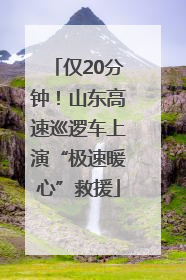 仅20分钟！山东高速巡逻车上演“极速暖心”救援