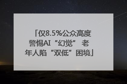 仅8.5%公众高度警惕AI“幻觉” 老年人陷“双低”困境