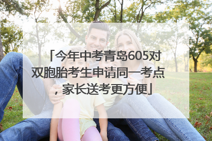 今年中考青岛605对双胞胎考生申请同一考点，家长送考更方便