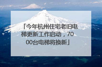 今年杭州住宅老旧电梯更新工作启动，7000台电梯将换新