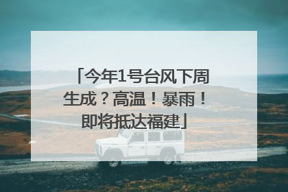 今年1号台风下周生成？高温！暴雨！即将抵达福建