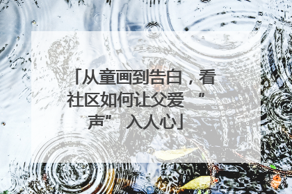 从童画到告白，看社区如何让父爱 “声” 入人心