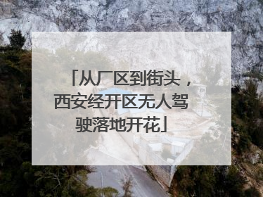 从厂区到街头，西安经开区无人驾驶落地开花