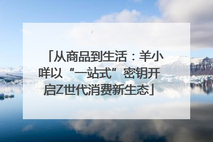 从商品到生活：羊小咩以“一站式”密钥开启Z世代消费新生态