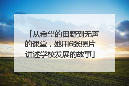 从希望的田野到无声的课堂，她用6张照片讲述学校发展的故事