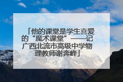 他的课堂是学生喜爱的“魔术课堂”——记广西北流市高级中学物理教师谢奔峰