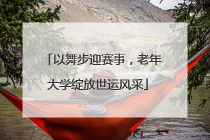 以舞步迎赛事，老年大学绽放世运风采
