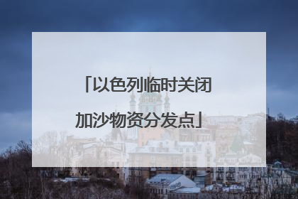 以色列临时关闭加沙物资分发点