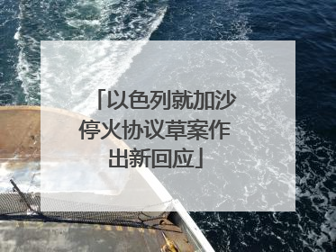 以色列就加沙停火协议草案作出新回应