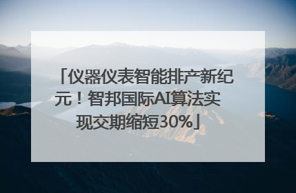 仪器仪表智能排产新纪元！智邦国际AI算法实现交期缩短30%