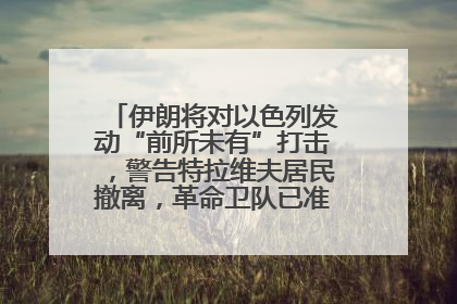 伊朗将对以色列发动“前所未有”打击，警告特拉维夫居民撤离，革命卫队已准备长期全面战争