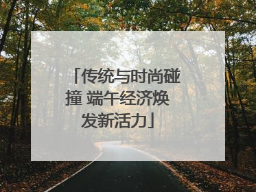 传统与时尚碰撞 端午经济焕发新活力
