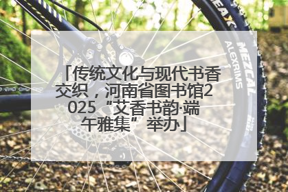 传统文化与现代书香交织，河南省图书馆2025“艾香书韵·端午雅集”举办