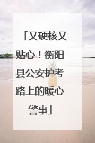 又硬核又贴心！衡阳县公安护考路上的暖心警事