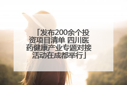 发布200余个投资项目清单 四川医药健康产业专题对接活动在成都举行