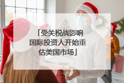 受关税战影响 国际投资人开始重估美国市场